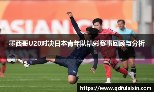 墨西哥U20对决日本青年队精彩赛事回顾与分析
