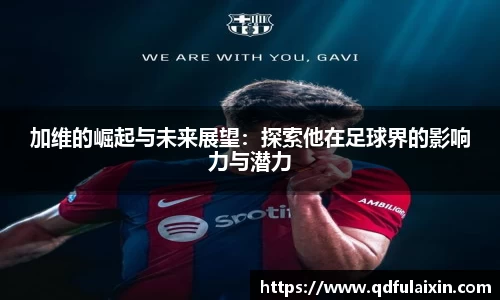 加维的崛起与未来展望：探索他在足球界的影响力与潜力